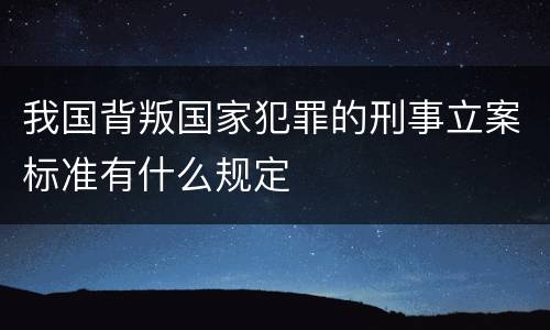我国背叛国家犯罪的刑事立案标准有什么规定