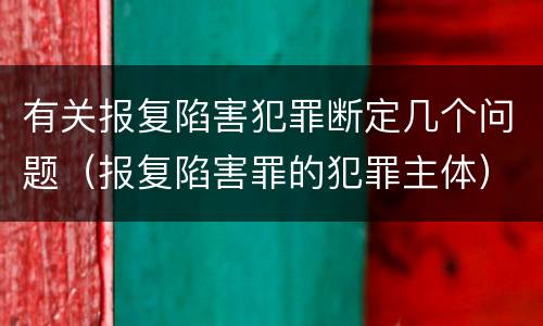 有关报复陷害犯罪断定几个问题（报复陷害罪的犯罪主体）