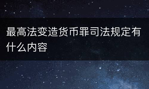 最高法变造货币罪司法规定有什么内容