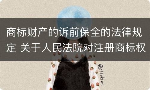 商标财产的诉前保全的法律规定 关于人民法院对注册商标权进行财产保全的解释