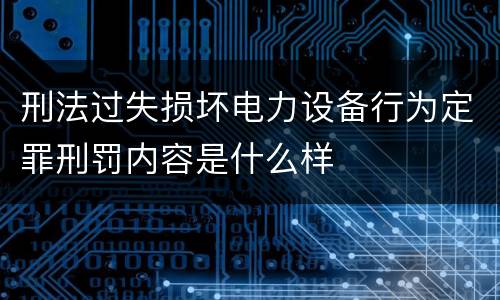 刑法过失损坏电力设备行为定罪刑罚内容是什么样