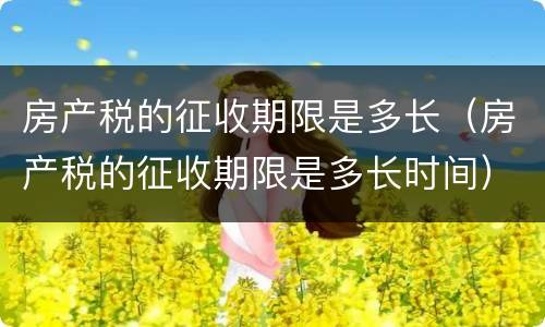 房产税的征收期限是多长（房产税的征收期限是多长时间）