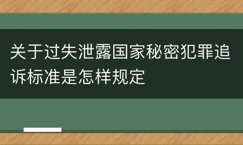 关于过失泄露国家秘密犯罪追诉标准是怎样规定