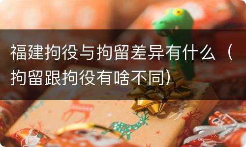 福建拘役与拘留差异有什么（拘留跟拘役有啥不同）