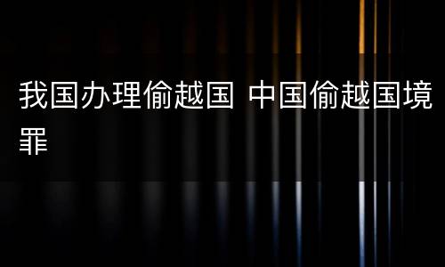 我国办理偷越国 中国偷越国境罪