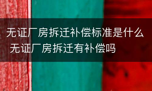 无证厂房拆迁补偿标准是什么 无证厂房拆迁有补偿吗