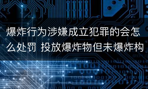 爆炸行为涉嫌成立犯罪的会怎么处罚 投放爆炸物但未爆炸构成什么罪