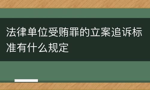 法律单位受贿罪的立案追诉标准有什么规定