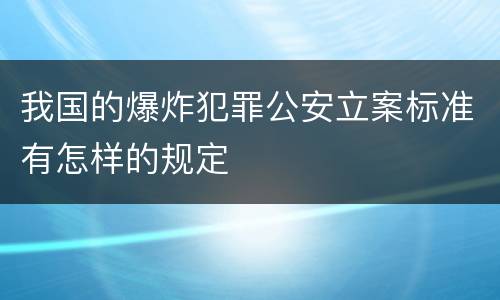 我国的爆炸犯罪公安立案标准有怎样的规定