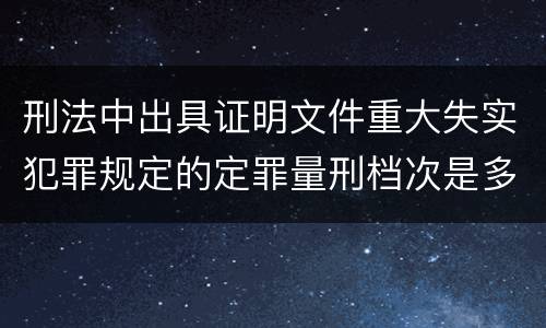 刑法中出具证明文件重大失实犯罪规定的定罪量刑档次是多少
