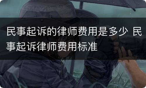 民事起诉的律师费用是多少 民事起诉律师费用标准