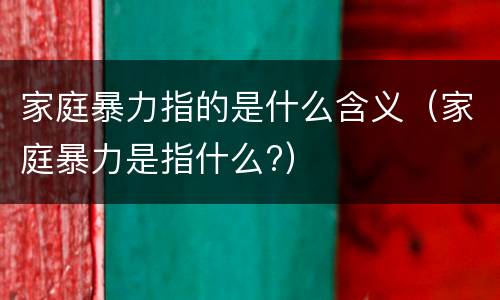 家庭暴力指的是什么含义（家庭暴力是指什么?）