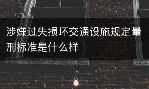 涉嫌过失损坏交通设施规定量刑标准是什么样