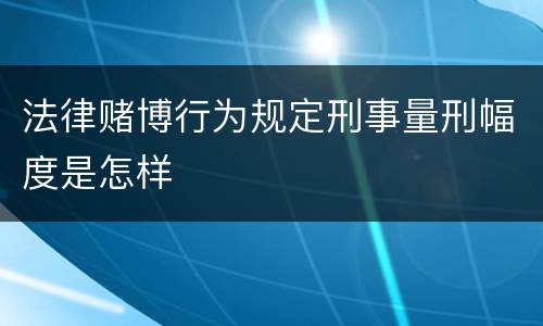 法律赌博行为规定刑事量刑幅度是怎样
