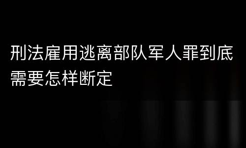 刑法雇用逃离部队军人罪到底需要怎样断定