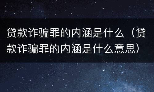 贷款诈骗罪的内涵是什么（贷款诈骗罪的内涵是什么意思）