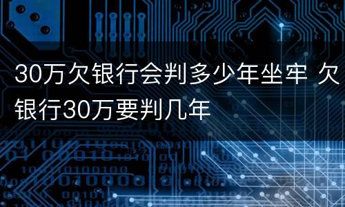 30万欠银行会判多少年坐牢 欠银行30万要判几年