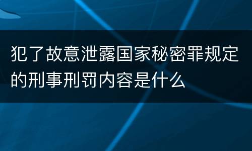 犯了故意泄露国家秘密罪规定的刑事刑罚内容是什么