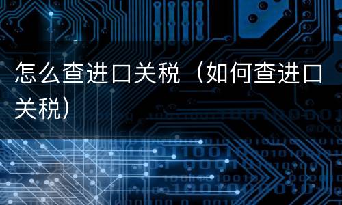 怎么查进口关税（如何查进口关税）