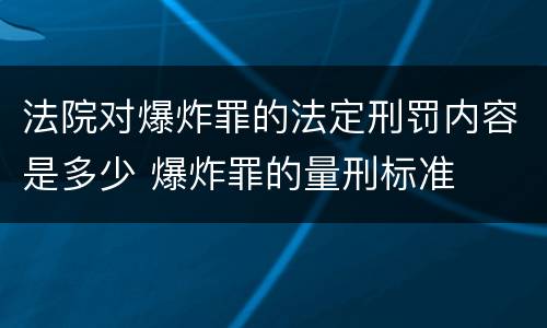 法院对爆炸罪的法定刑罚内容是多少 爆炸罪的量刑标准