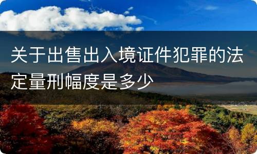 关于出售出入境证件犯罪的法定量刑幅度是多少