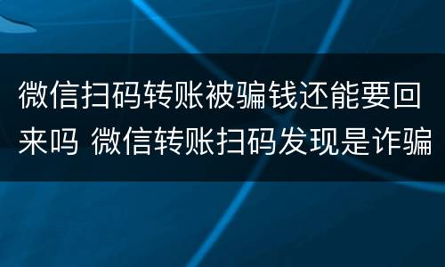 微信扫码转账被骗钱还能要回来吗 微信转账扫码发现是诈骗还能把钱找回来吗