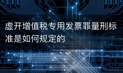 虚开增值税专用发票罪量刑标准是如何规定的