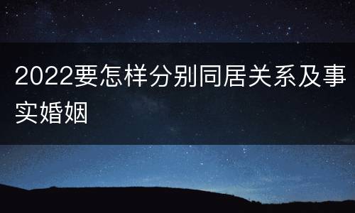 2022要怎样分别同居关系及事实婚姻