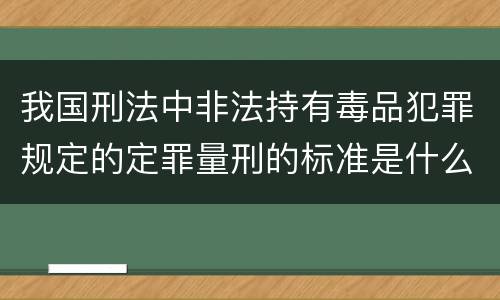 我国刑法中非法持有毒品犯罪规定的定罪量刑的标准是什么