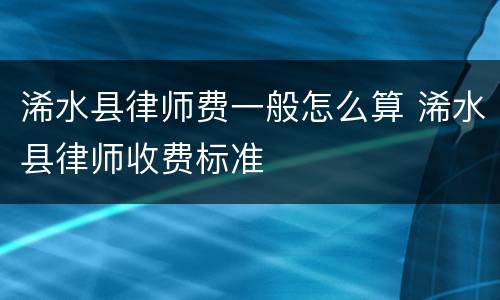 浠水县律师费一般怎么算 浠水县律师收费标准