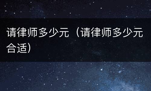 请律师多少元（请律师多少元合适）