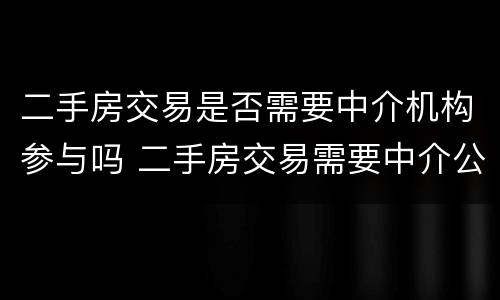 二手房交易是否需要中介机构参与吗 二手房交易需要中介公司吗