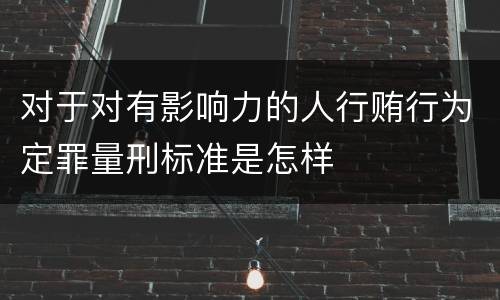 对于对有影响力的人行贿行为定罪量刑标准是怎样