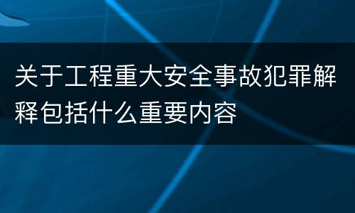 关于工程重大安全事故犯罪解释包括什么重要内容