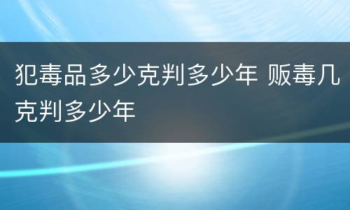 犯毒品多少克判多少年 贩毒几克判多少年