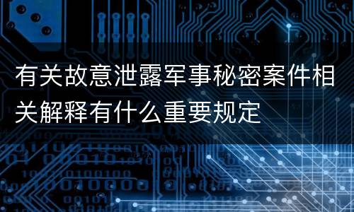 有关故意泄露军事秘密案件相关解释有什么重要规定