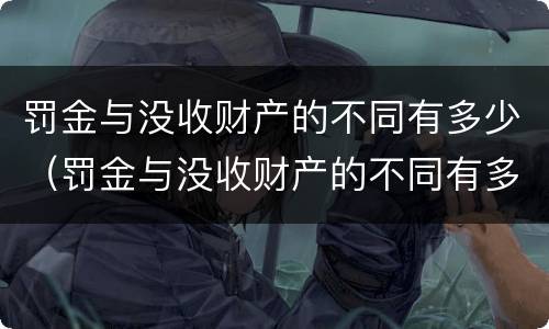 罚金与没收财产的不同有多少（罚金与没收财产的不同有多少种情形）