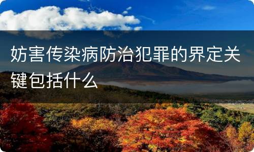 妨害传染病防治犯罪的界定关键包括什么