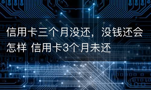 信用卡三个月没还，没钱还会怎样 信用卡3个月未还