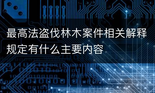 最高法盗伐林木案件相关解释规定有什么主要内容
