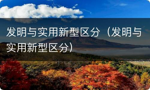 发明与实用新型区分（发明与实用新型区分）