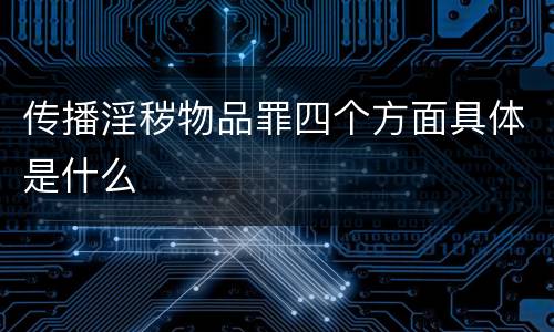 传播淫秽物品罪四个方面具体是什么
