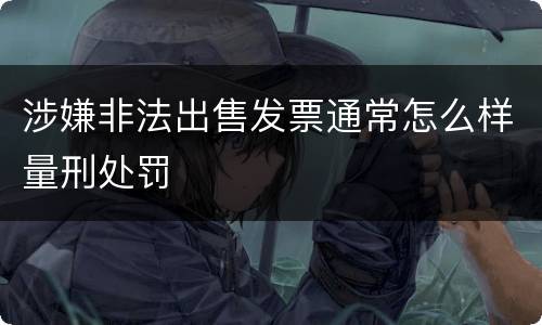 涉嫌非法出售发票通常怎么样量刑处罚
