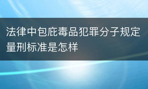 法律中包庇毒品犯罪分子规定量刑标准是怎样