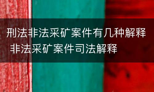 刑法非法采矿案件有几种解释 非法采矿案件司法解释
