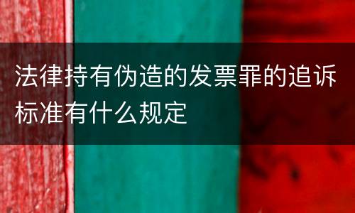 法律持有伪造的发票罪的追诉标准有什么规定