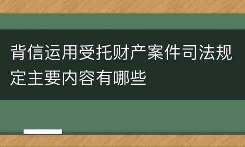 背信运用受托财产案件司法规定主要内容有哪些