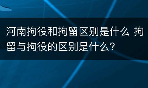 河南拘役和拘留区别是什么 拘留与拘役的区别是什么?