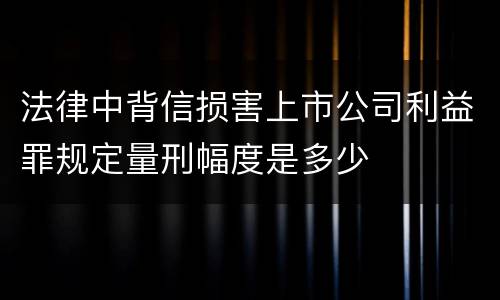 法律中背信损害上市公司利益罪规定量刑幅度是多少