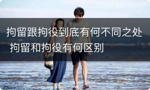 拘留跟拘役到底有何不同之处 拘留和拘役有何区别